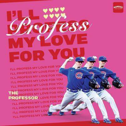 Joy: A Valentine graphic that reads "I'll profess my love for you" and a picture of The Professor, Chicago Cubs pitcher Kyle Hendricks