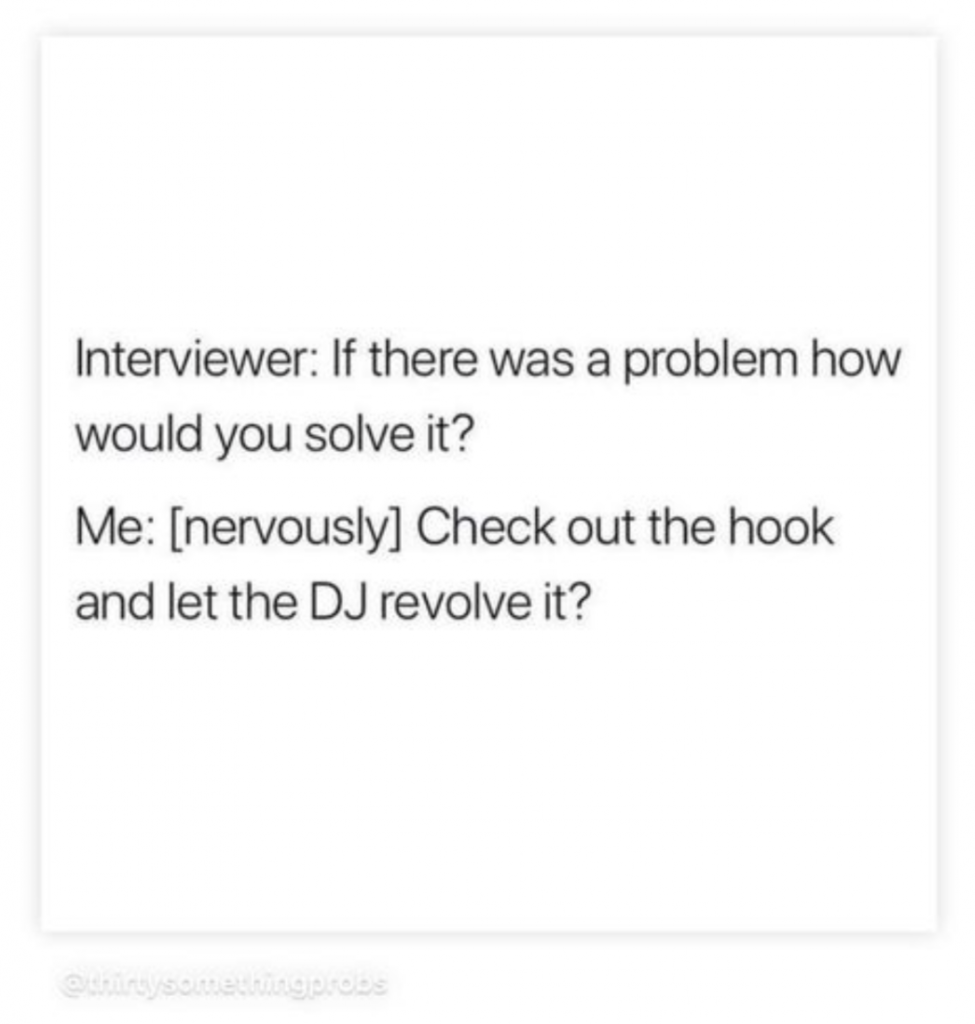 Interviewer: If there was a problem how would you solve it?

Me: [nervously] Check out the hook and let the DJ revolve it?